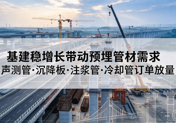 灌阳基建稳增长带动预埋监测管材需求，声测管、沉降板、注浆管订单持续放量