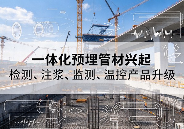 灌阳一体化管材产品兴起，声测注浆一体管、多功能预埋管应用增多